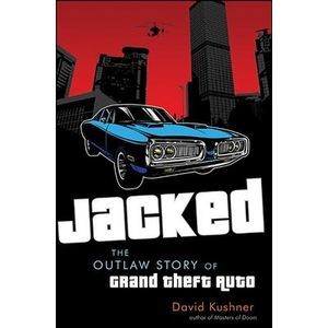 Jacked: The Outlaw Story of Grand Theft Auto -- David Kushner